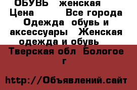 ОБУВЬ . женская .  › Цена ­ 500 - Все города Одежда, обувь и аксессуары » Женская одежда и обувь   . Тверская обл.,Бологое г.